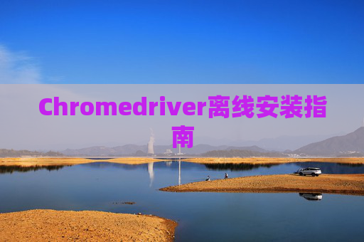 Chromedriver离线安装指南